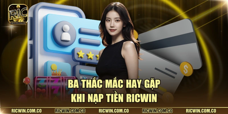 Ba thắc mắc hay gặp khi nạp tiền Ricwin
