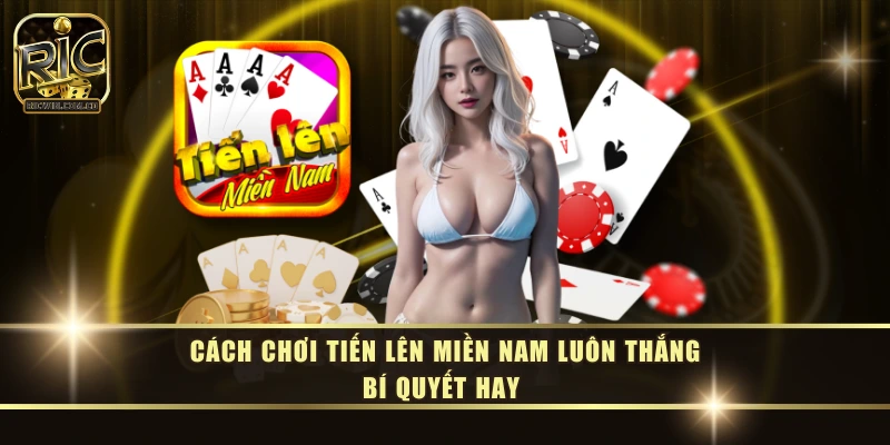 Cách Chơi Tiến Lên Miền Nam Luôn Thắng  - Bí Quyết Hay