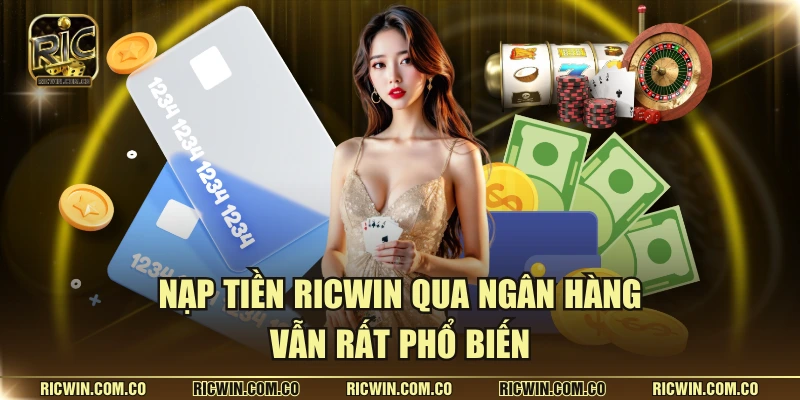 Nạp tiền Ricwin qua ngân hàng vẫn rất phổ biến