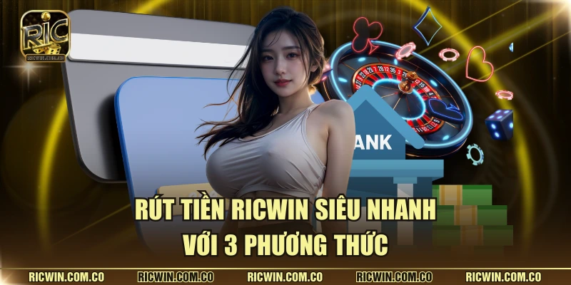 Rút tiền Ricwin siêu nhanh với 3 phương thức