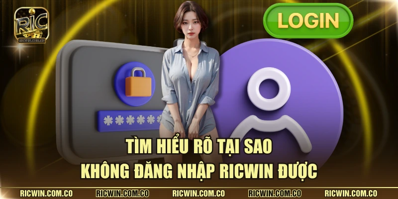 Tìm hiểu rõ tại sao không đăng nhập RICWIN được